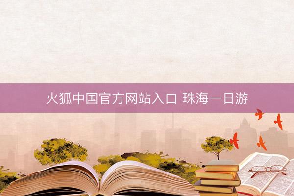 火狐中国官方网站入口 珠海一日游
