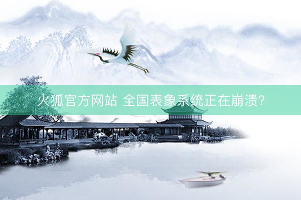 火狐官方网站 全国表象系统正在崩溃?