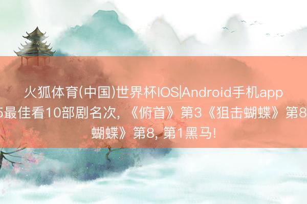 火狐体育(中国)世界杯IOS|Android手机app下载 2025最佳看10部剧名次， 《俯首》第3《狙击蝴蝶》第8， 第1黑马!