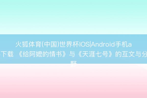 火狐体育(中国)世界杯IOS|Android手机app下载 《给阿嬷的情书》与《天涯七号》的互文与分野
