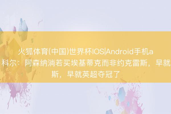 火狐体育(中国)世界杯IOS|Android手机app下载 乔·科尔：阿森纳淌若买埃基蒂克而非约克雷斯，早就英超夺冠了