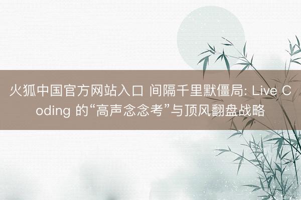 火狐中国官方网站入口 间隔千里默僵局: Live Coding 的“高声念念考”与顶风翻盘战略