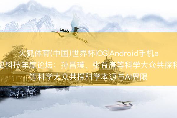 火狐体育(中国)世界杯IOS|Android手机app下载 2026搜狐科技年度论坛：孙昌璞、张益唐等科学大众共探科学本源与AI界限