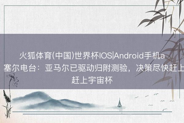 火狐体育(中国)世界杯IOS|Android手机app下载 塞尔电台：亚马尔已驱动归附测验，决策尽快赶上宇宙杯