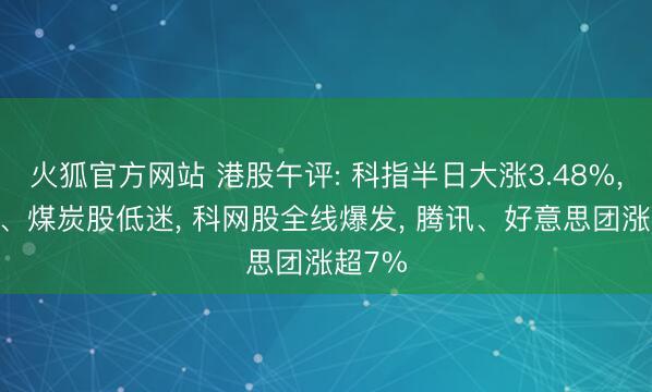 火狐官方网站 港股午评: 科指半日大涨3.48%， 航空、煤炭股低迷， 科网股全线爆发， 腾讯、好意思团涨超7%