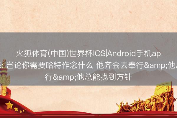 火狐体育(中国)世界杯IOS|Android手机app下载 布伦森: 岂论你需要哈特作念什么 他齐会去奉行&他总能找到方针