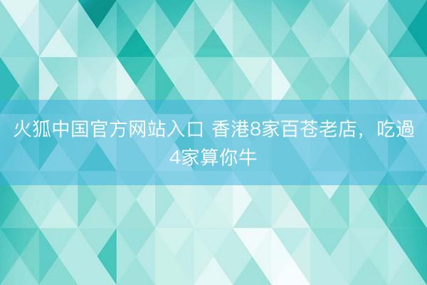 火狐中国官方网站入口 香港8家百苍老店，吃過4家算你牛