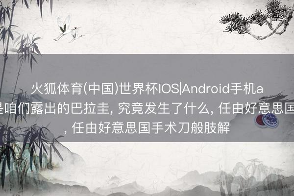 火狐体育(中国)世界杯IOS|Android手机app下载 这不是咱们露出的巴拉圭, 究竟发生了什么, 任由好意思国手术刀般肢解